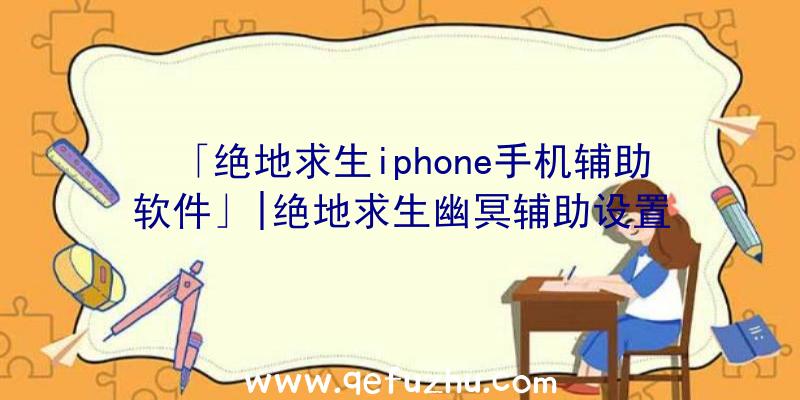 「绝地求生iphone手机辅助软件」|绝地求生幽冥辅助设置